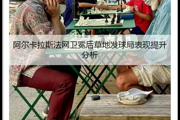 阿尔卡拉斯法网卫冕后草地发球局表现提升分析